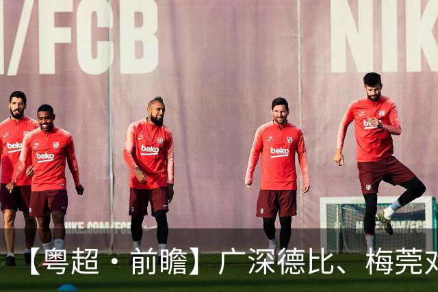 【粤超·前瞻】广深德比、梅莞对决！四强鏖战谁能先声夺人？