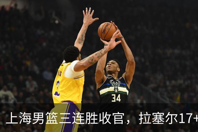 上海男篮三连胜收官，拉塞尔17+8低开高走，麦基10+5，防守不积极