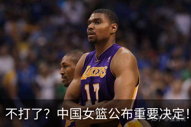 不打了？中国女篮公布重要决定！3名主力遗憾落选，亚运会迎挑战