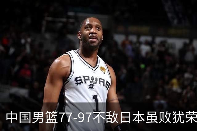 中国男篮77-97不敌日本虽败犹荣 此前三场小组赛三战全胜