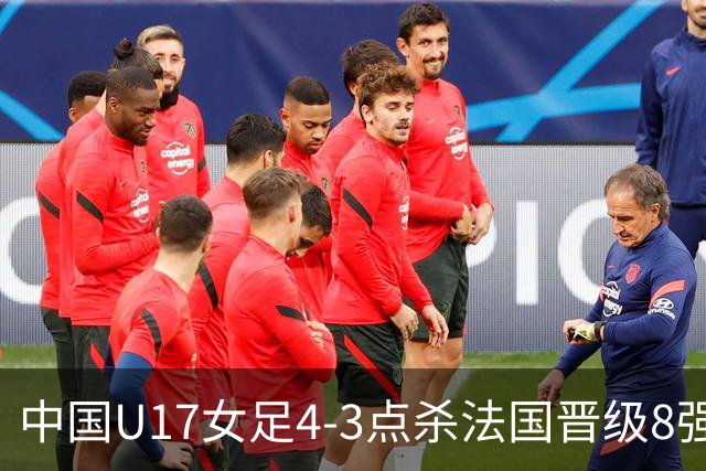 中国U17女足4-3点杀法国晋级8强，牛子琪两度扑点+屡献神扑