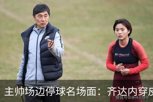 主帅场边停球名场面：齐达内穿皮鞋照样稳