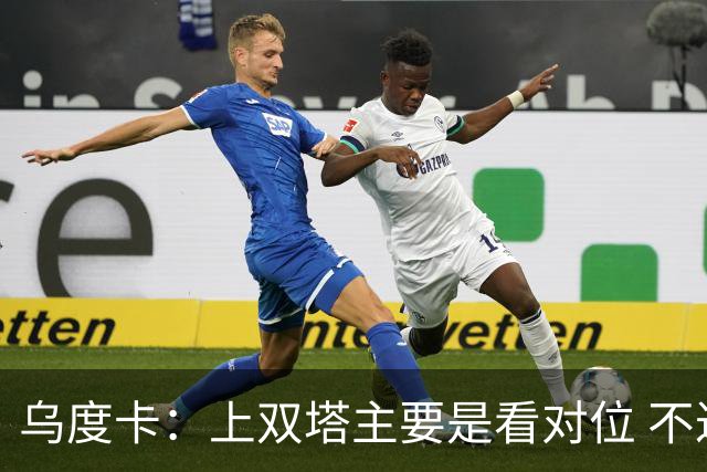 乌度卡：上双塔主要是看对位 不过面对任何对手这套阵容都有底气