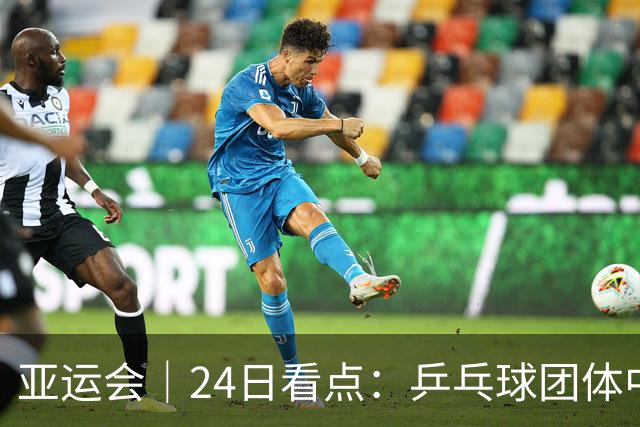 亚运会｜24日看点：乒乓球团体中日对决 张展硕冲“六金王”
