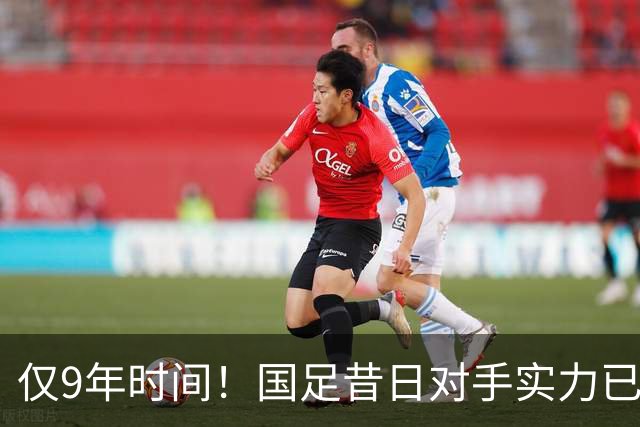 仅9年时间！国足昔日对手实力已超伊朗沙特，已成亚洲新一流球队