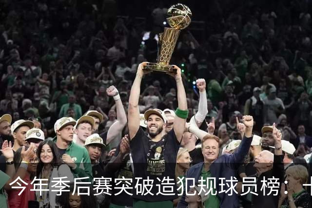 今年季后赛突破造犯规球员榜：卡斯尔居首 SGA布伦森分列二三