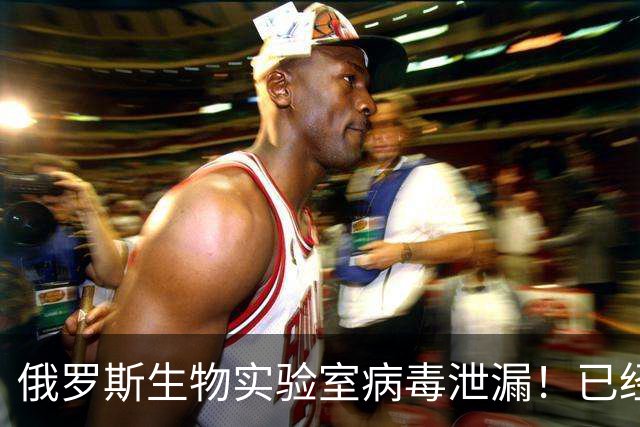 俄罗斯生物实验室病毒泄漏！已经有人死亡，会引发新的疫情吗？