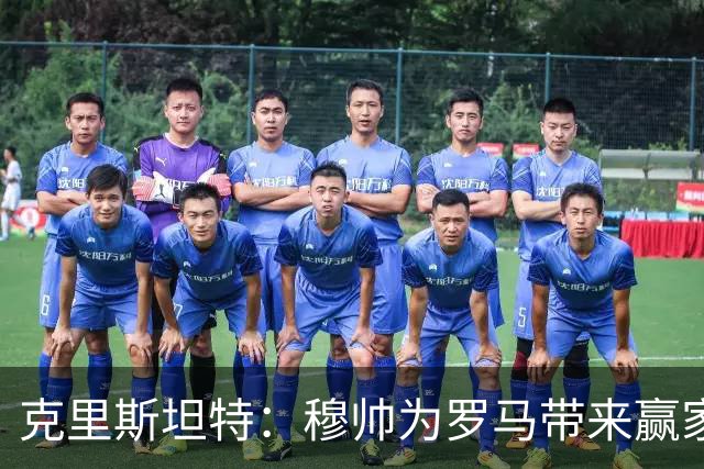 克里斯坦特：穆帅为罗马带来赢家心态，我希望在罗马赢得更多冠军
