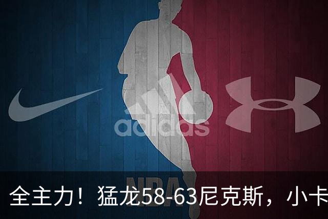 全主力！猛龙58-63尼克斯，小卡3中1 唐斯8分9板7助！