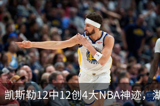 凯斯勒12中12创4大NBA神迹，湖人完胜勇士！东契奇28+8，库里23分