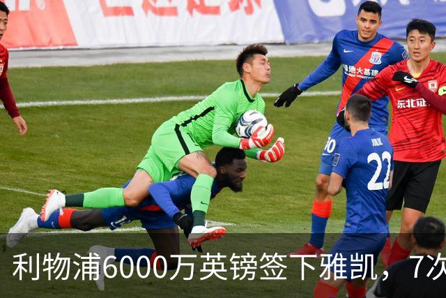 利物浦6000万英镑签下雅凯，7次出场后预判开始得到印证
