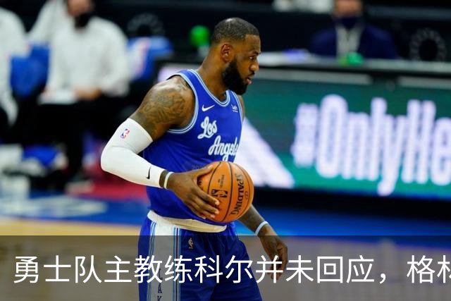 勇士队主教练科尔并未回应，格林对新秀伦德伯格的球队门面期望