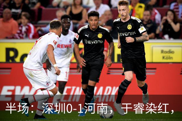 半场：深圳0-1河南，于睿染红，纳萨里奥破门