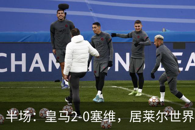 半场：皇马2-0塞维，居莱尔世界波，姆巴佩建功