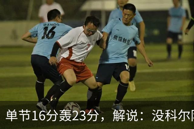 单节16分轰23分，解说：没科尔防守他能拿20分