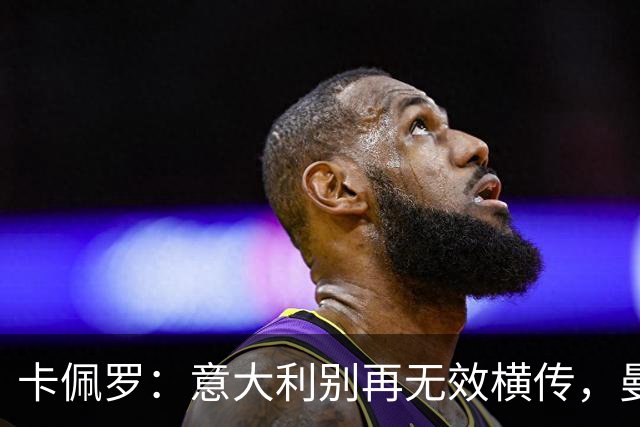 卡佩罗：意大利别再无效横传，曼奇尼要解决球员们的心理问题