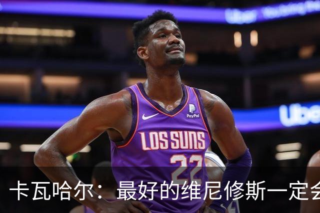 卡瓦哈尔：最好的维尼修斯一定会回来，因为他克服过更大困难
