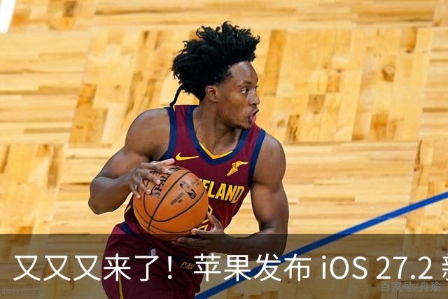 又又又来了！苹果发布 iOS 27.2 新系统更新