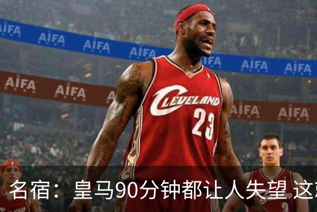名宿：皇马90分钟都让人失望 这就是一支二流球队