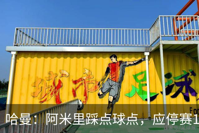 哈曼：阿米里踩点球点，应停赛1场