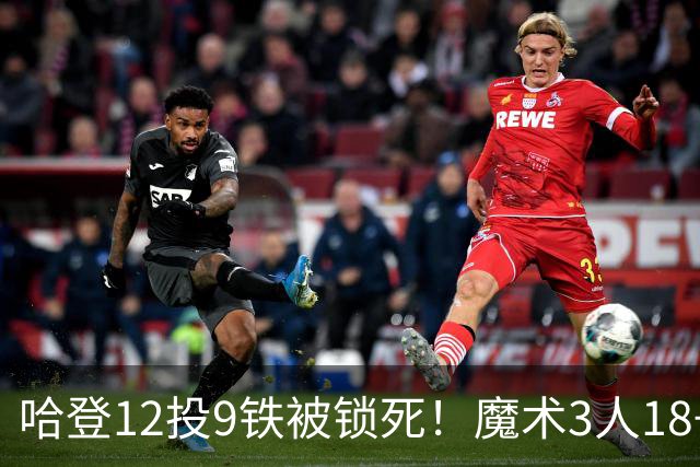 哈登12投9铁被锁死！魔术3人18+胜骑士，米切尔15分，莫布里太软