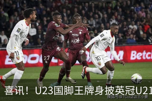 喜讯！U23国脚王牌身披英冠U21梯队十号核心战袍亮相，值得期待