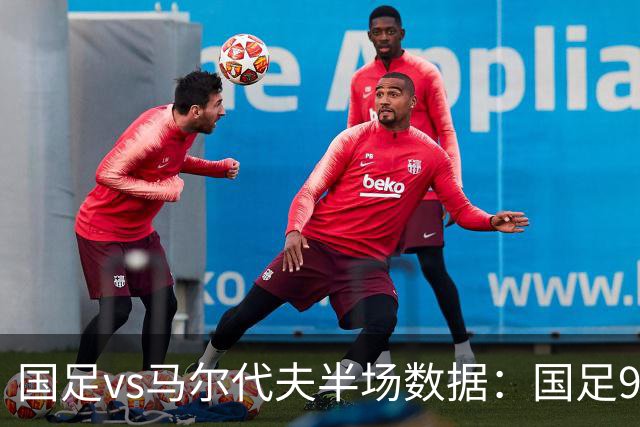 国足vs马尔代夫半场数据：国足9射门2射正，马尔代夫0射门