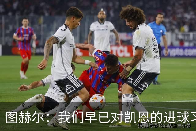 图赫尔：我们早已对凯恩的进球习以为常，但不能视为理所当然