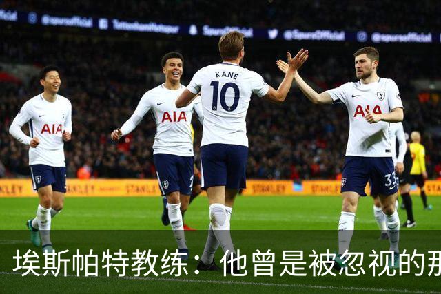 埃斯帕特教练：他曾是被忽视的那位，但他靠努力走到今天