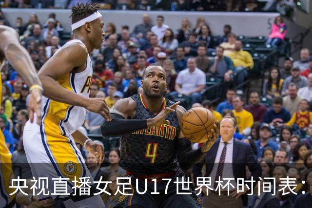 央视直播女足U17世界杯时间表：10月22日CCTV5直播，中国冲击连胜