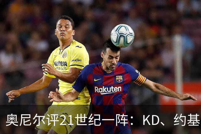 奥尼尔评21世纪一阵：KD、约基奇遗憾落选，詹姆斯科比领衔