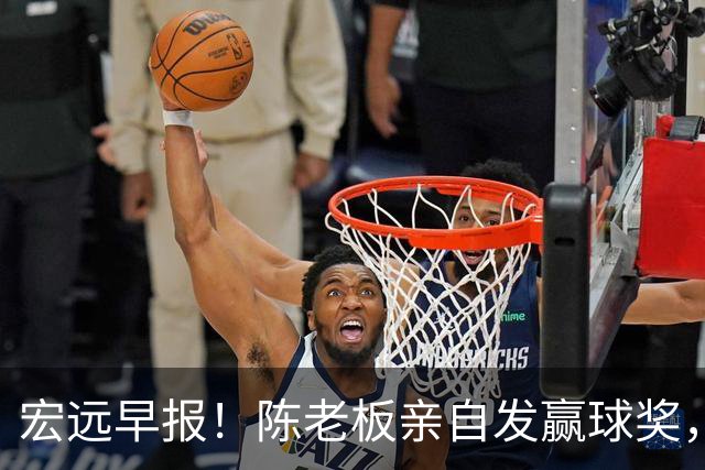 宏远早报！陈老板亲自发赢球奖，徐杰顶薪凉了，朱芳雨撑场面！