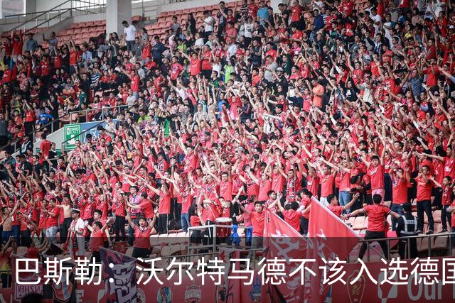 巴斯勒：沃尔特马德不该入选德国国家队，我更看好伯卡特和翁达夫