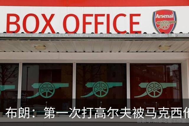 布朗：第一次打高尔夫被马克西他们虐了 准备偷偷请教练苦练2个月