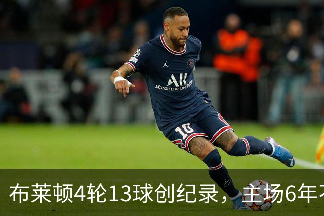 布莱顿4轮13球创纪录，主场6年不胜阿森纳迎考验