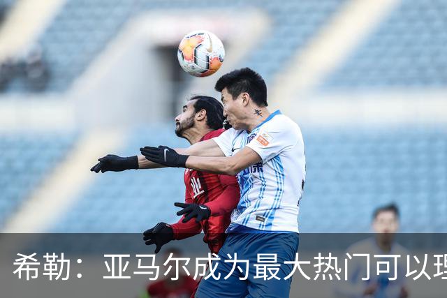 希勒：亚马尔成为最大热门可以理解，但我认为金球奖应该颁给凯恩