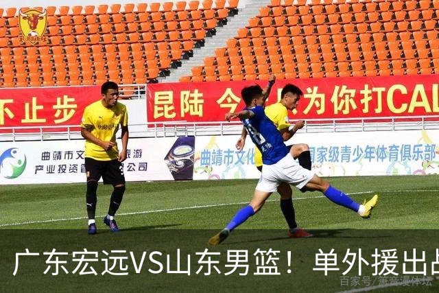 广东宏远VS山东男篮！单外援出战，胡明轩回归，确定直播