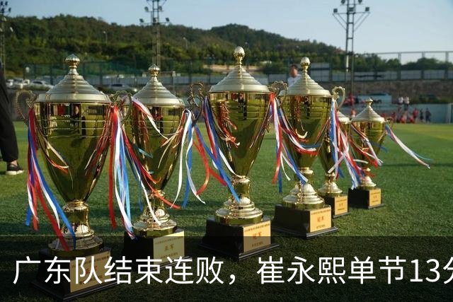 广东队结束连败，崔永熙单节13分；辽宁队被罚6万
