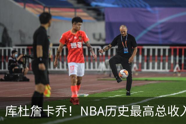库杜詹卡乔！NBA历史最高总收入！！