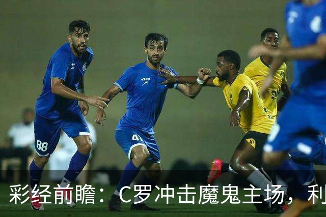 彩经前瞻：C罗冲击魔鬼主场，利雅得胜利有望带走三分
