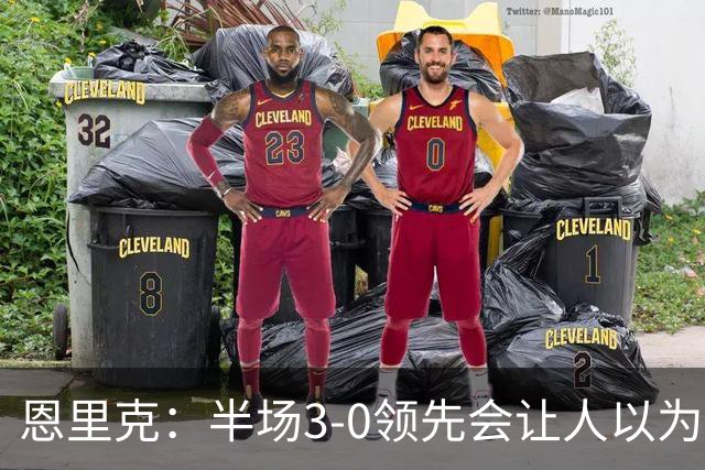 恩里克：半场3-0领先会让人以为稳赢 但运气不好可能输