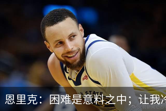 恩里克：困难是意料之中；让我冷静可能比为球队增加能量难