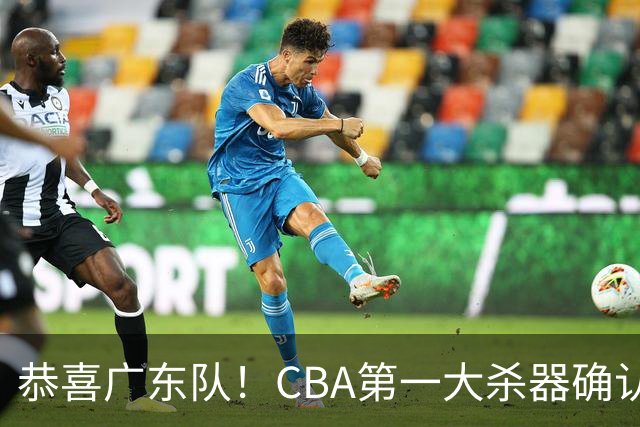 恭喜广东队！CBA第一大杀器确认加盟，力保亚帅躺进总决赛！
