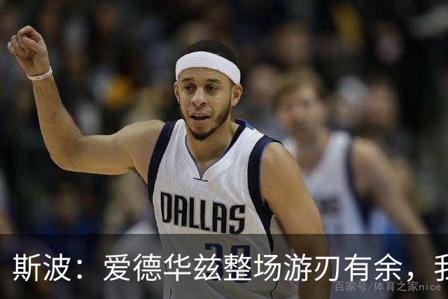 斯波：爱德华兹整场游刃有余，我们没给他制造足够麻烦