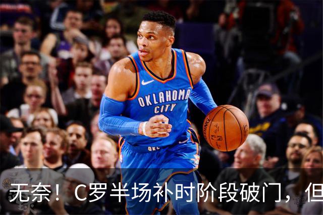 无奈！C罗半场补时阶段破门，但再次被吹越位