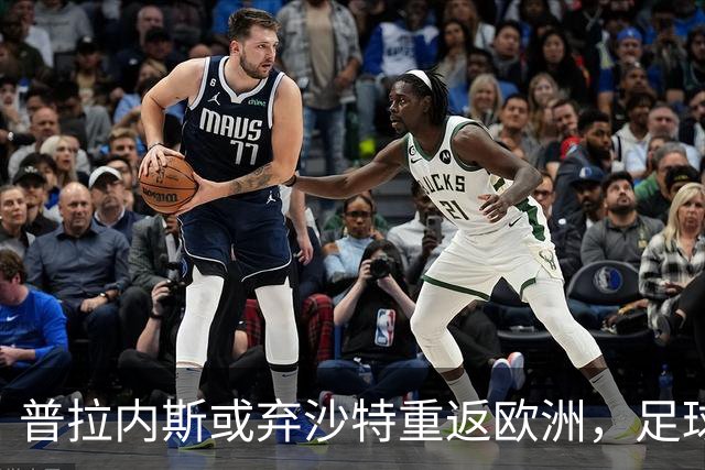 普拉内斯或弃沙特重返欧洲，足球总监的抉择与未来