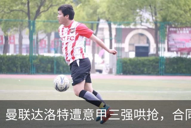 曼联达洛特遭意甲三强哄抢，合同至2028难免费签