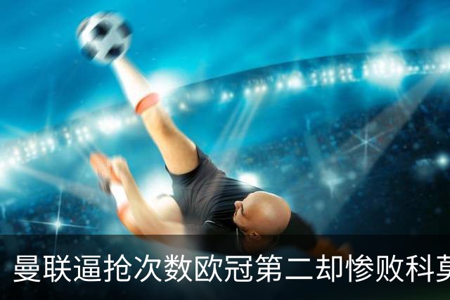 曼联逼抢次数欧冠第二却惨败科莫，无序的奔跑为何沦为徒劳？