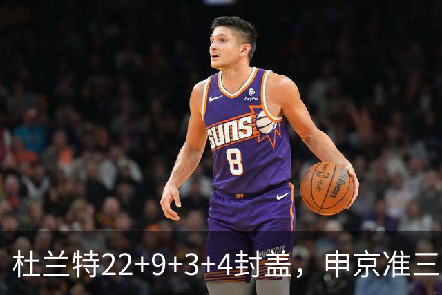 杜兰特22+9+3+4封盖，申京准三双范乔丹打铁，火箭擒老鹰豪取4连胜