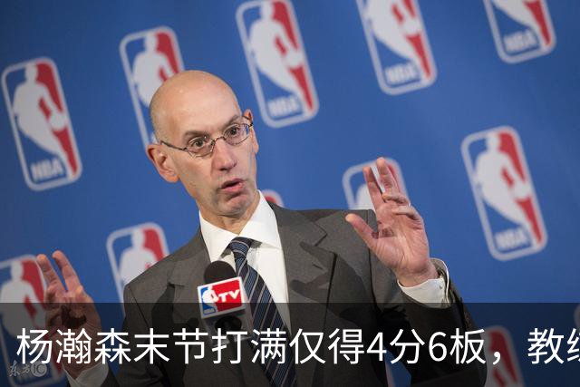 杨瀚森末节打满仅得4分6板，教练为何坚持不换下？